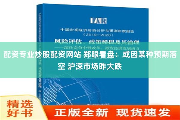 配资专业炒股配资网站 郑眼看盘：或因某种预期落空 沪深市场昨大跌