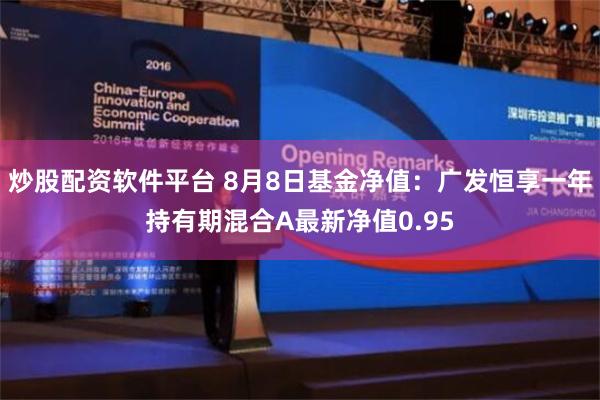 炒股配资软件平台 8月8日基金净值：广发恒享一年持有期混合A最新净值0.95