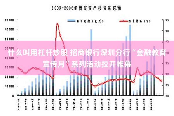 什么叫用杠杆炒股 招商银行深圳分行“金融教育宣传月”系列活动拉开帷幕