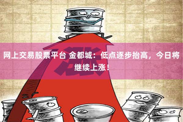 网上交易股票平台 金都城：低点逐步抬高，今日将继续上涨！