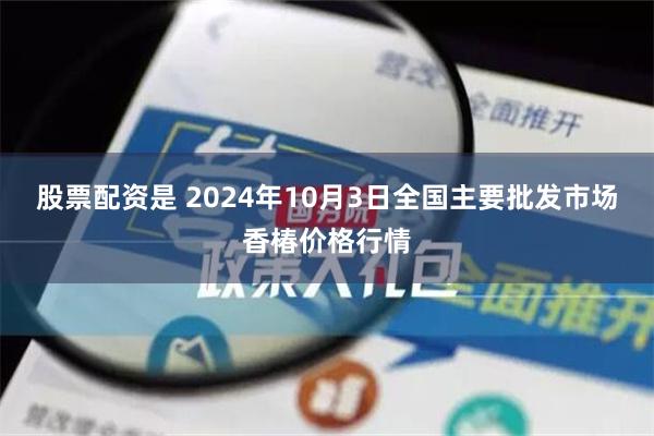 股票配资是 2024年10月3日全国主要批发市场香椿价格行情