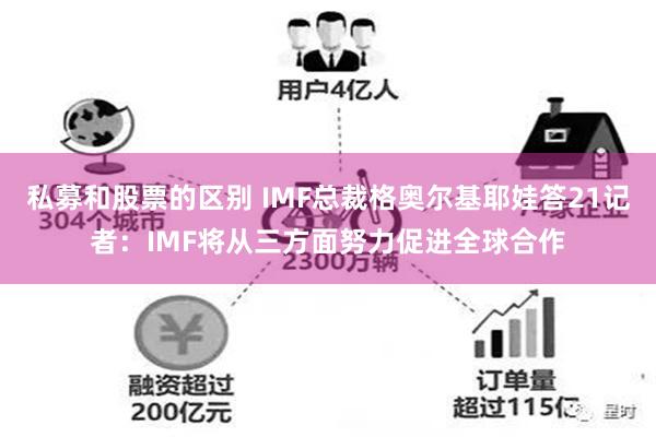 私募和股票的区别 IMF总裁格奥尔基耶娃答21记者：IMF将从三方面努力促进全球合作