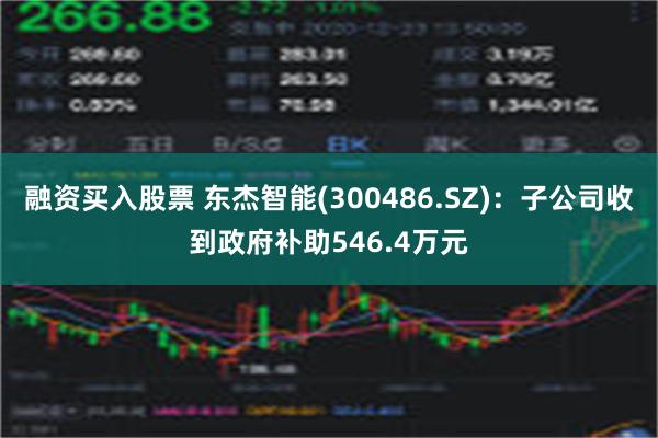 融资买入股票 东杰智能(300486.SZ)：子公司收到政府补助546.4万元