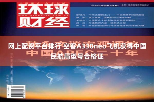 网上配资平台排行 空客A330neo飞机获得中国民航局型号合格证