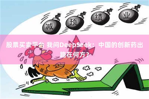 股票买卖平台 我问DeepSeek：中国的创新药出路在何方？