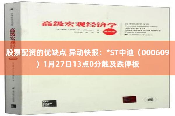 股票配资的优缺点 异动快报：*ST中迪（000609）1月27日13点0分触及跌停板